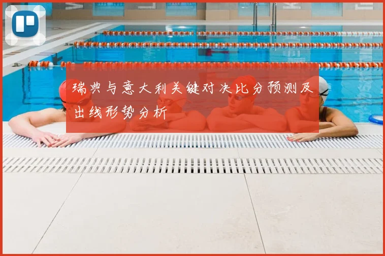 瑞典与意大利关键对决比分预测及出线形势分析
