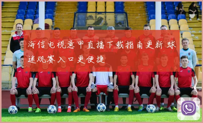 海信电视意甲直播下载指南更新 球迷观赛入口更便捷