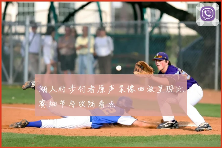 湖人对步行者原声录像回放呈现比赛细节与攻防看点