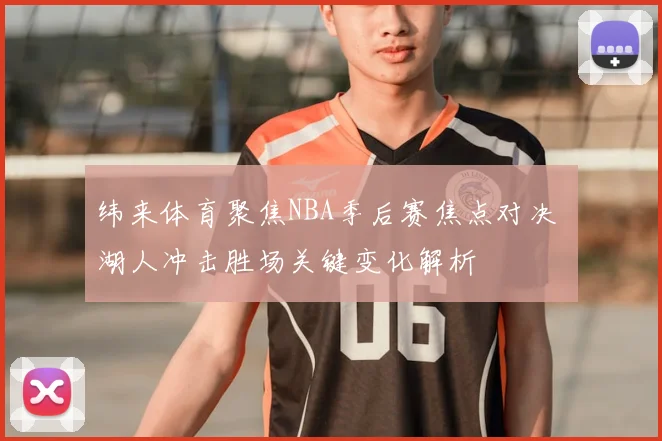 纬来体育聚焦NBA季后赛焦点对决 湖人冲击胜场关键变化解析