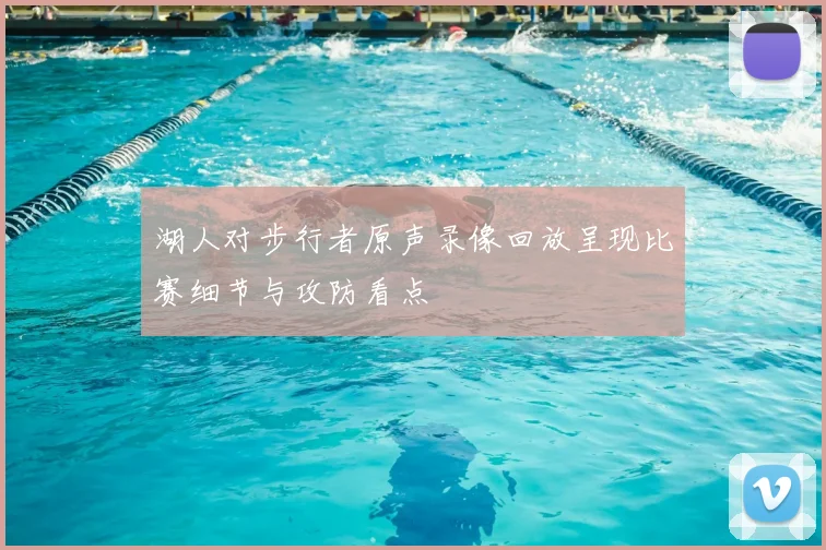 湖人对步行者原声录像回放呈现比赛细节与攻防看点
