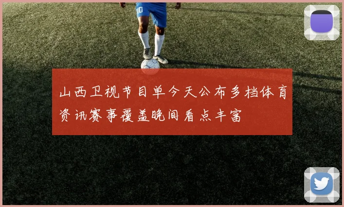 山西卫视节目单今天公布多档体育资讯赛事覆盖晚间看点丰富
