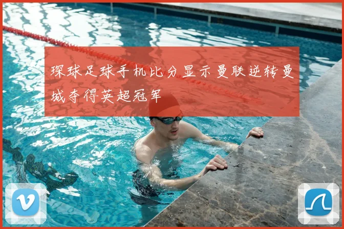 琛球足球手机比分显示曼联逆转曼城夺得英超冠军