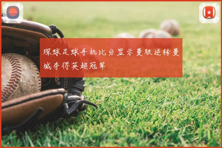 琛球足球手机比分显示曼联逆转曼城夺得英超冠军