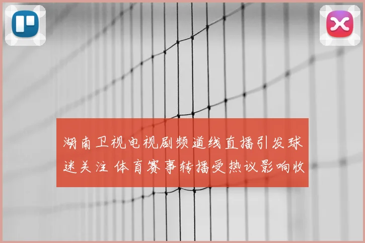 湖南卫视电视剧频道线直播引发球迷关注 体育赛事转播受热议影响收视表现