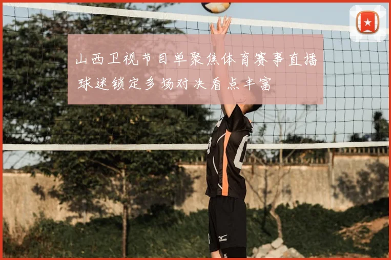 山西卫视节目单聚焦体育赛事直播 球迷锁定多场对决看点丰富