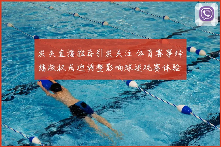 发夹直播推荐引发关注 体育赛事转播版权或迎调整影响球迷观赛体验