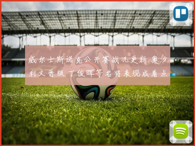 威尔士斯诺克公开赛战况更新 奥沙利文晋级 丁俊晖等名将表现成看点