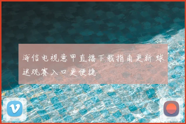 海信电视意甲直播下载指南更新 球迷观赛入口更便捷