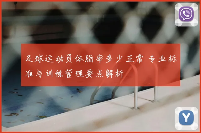 足球运动员体脂率多少正常 专业标准与训练管理要点解析
