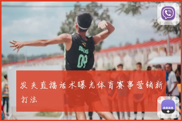 发夹直播话术曝光体育赛事营销新打法