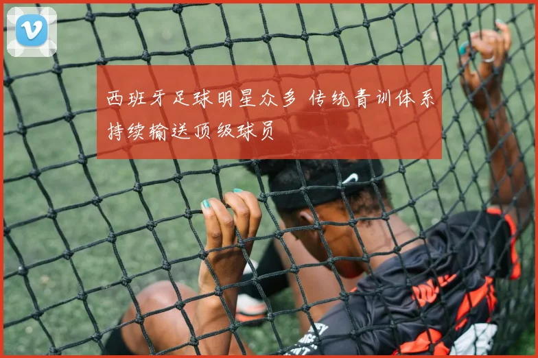 西班牙足球明星众多 传统青训体系持续输送顶级球员