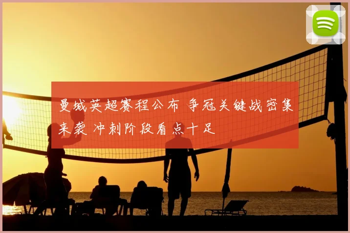 曼城英超赛程公布 争冠关键战密集来袭 冲刺阶段看点十足