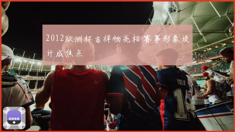 2012欧洲杯吉祥物亮相 赛事形象设计成焦点