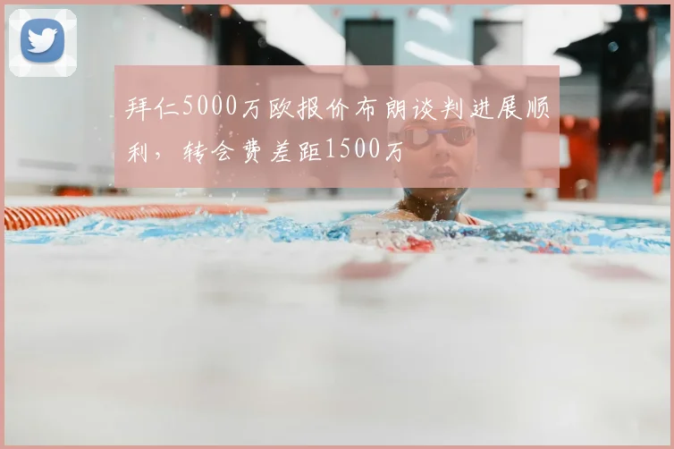 拜仁5000万欧报价布朗谈判进展顺利,转会费差距1500万